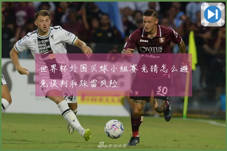 世界杯外围买球小组赛竞猜怎么避免误判和踩雷风险