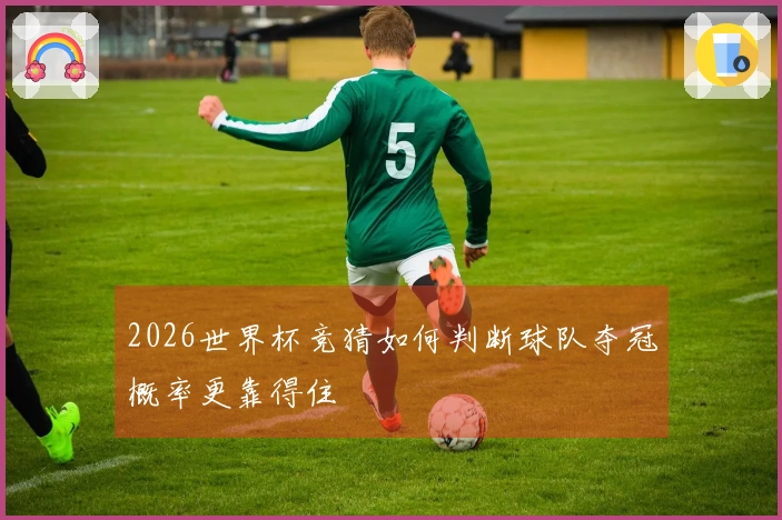 2026世界杯竞猜如何判断球队夺冠概率更靠得住