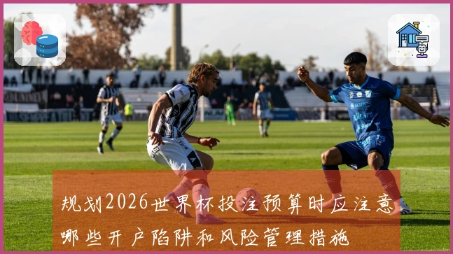 规划2026世界杯投注预算时应注意哪些开户陷阱和风险管理措施