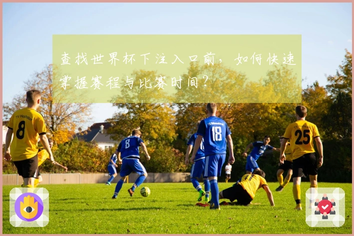 查找世界杯下注入口前，如何快速掌握赛程与比赛时间？