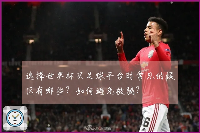 选择世界杯买足球平台时常见的误区有哪些？如何避免被骗？