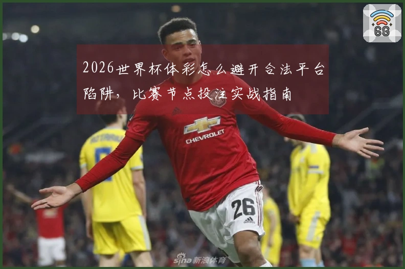 2026世界杯体彩怎么避开合法平台陷阱，比赛节点投注实战指南